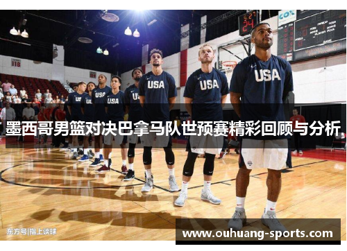 墨西哥男篮对决巴拿马队世预赛精彩回顾与分析
