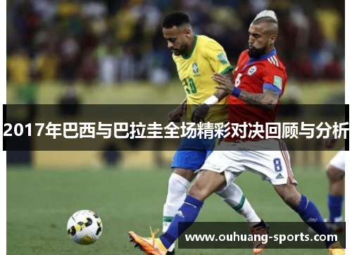 2017年巴西与巴拉圭全场精彩对决回顾与分析
