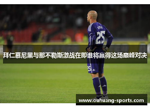 拜仁慕尼黑与那不勒斯激战在即谁将赢得这场巅峰对决